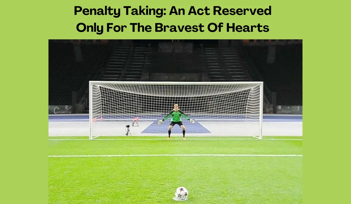 Penalty Taking: An Act Reserved Only For The Bravest Of Hearts