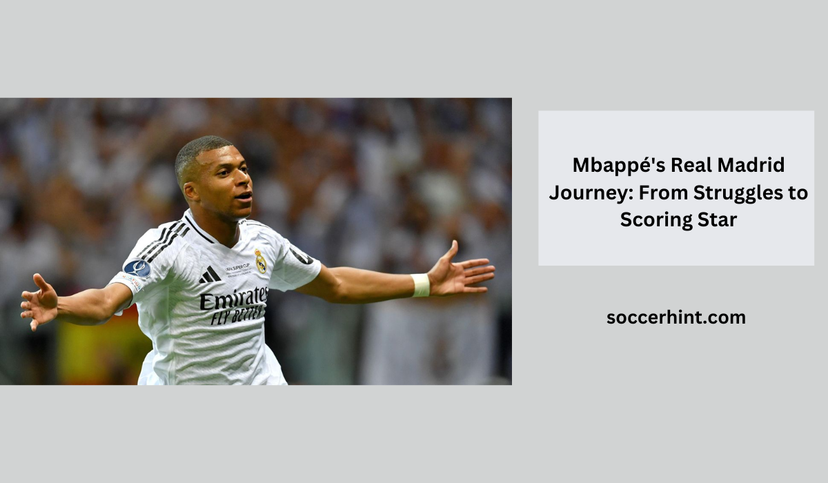 Mbappé's Real Madrid Journey From Struggles to Scoring Star